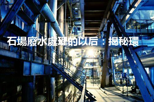 石場廢水處理的以后：揭秘環(huán)保新技術(shù)！